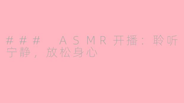 ### ASMR开播：聆听宁静，放松身心