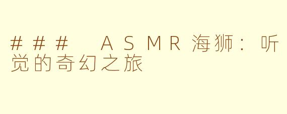 ### ASMR海狮：听觉的奇幻之旅