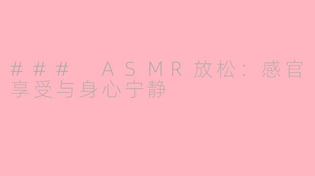 ### ASMR放松：感官享受与身心宁静