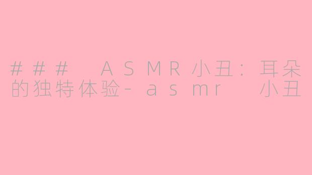 ### ASMR小丑：耳朵的独特体验-asmr 小丑