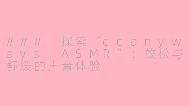 ### 探索“ccanyways ASMR”：放松与舒缓的声音体验