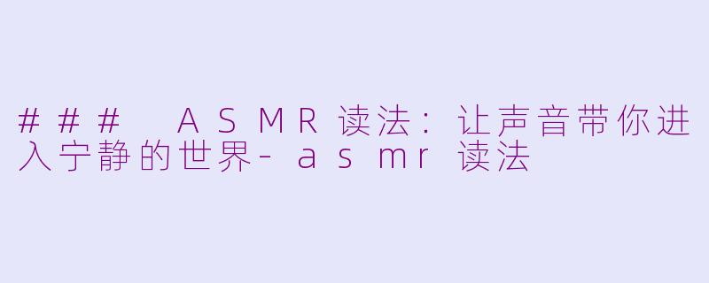 ### ASMR读法：让声音带你进入宁静的世界