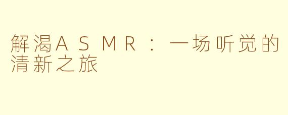 解渴ASMR：一场听觉的清新之旅