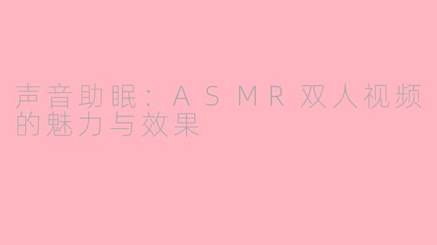 声音助眠：ASMR双人视频的魅力与效果