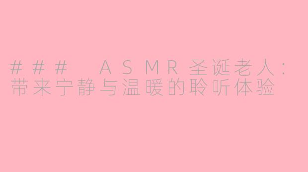 ### ASMR圣诞老人：带来宁静与温暖的聆听体验