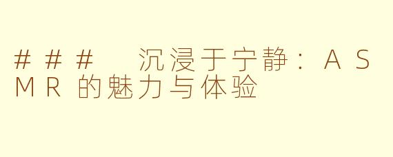 ### 沉浸于宁静：ASMR的魅力与体验