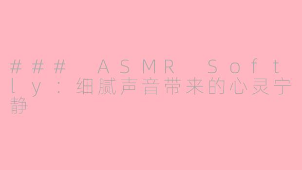 ### ASMR Softly：细腻声音带来的心灵宁静