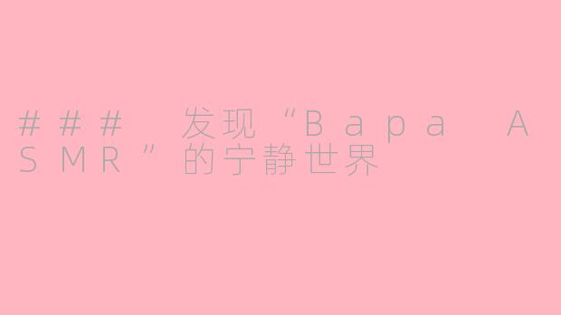 ### 发现“Bapa ASMR”的宁静世界