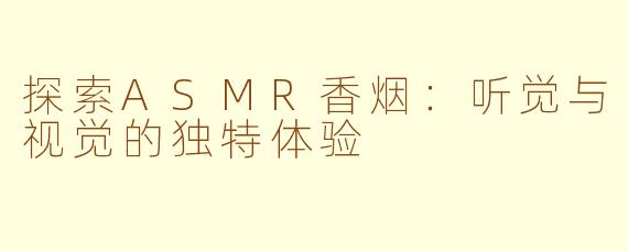探索ASMR香烟：听觉与视觉的独特体验