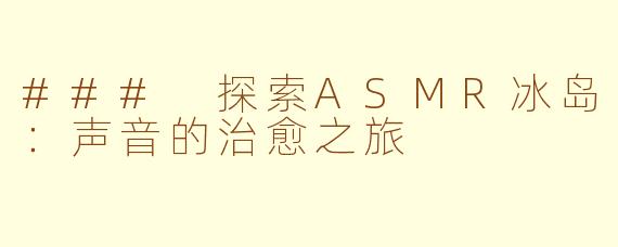 ### 探索ASMR冰岛：声音的治愈之旅