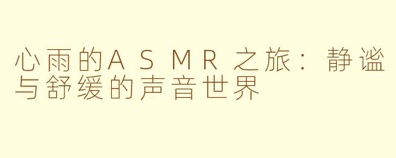 心雨的ASMR之旅：静谧与舒缓的声音世界