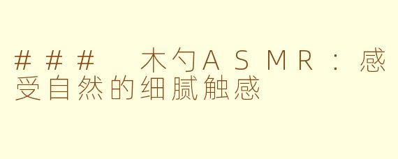 ### 木勺ASMR：感受自然的细腻触感