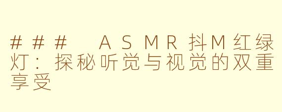 ### ASMR抖M红绿灯：探秘听觉与视觉的双重享受