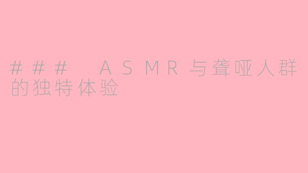 ### ASMR与聋哑人群的独特体验