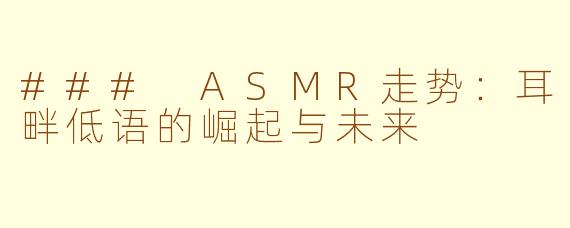 ### ASMR走势：耳畔低语的崛起与未来