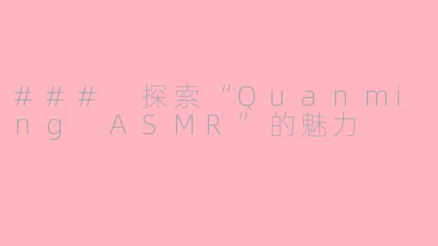 ### 探索“Quanming ASMR”的魅力