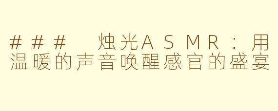 ### 烛光ASMR：用温暖的声音唤醒感官的盛宴