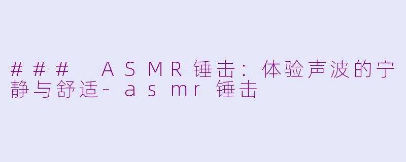 ### ASMR锤击：体验声波的宁静与舒适-asmr锤击