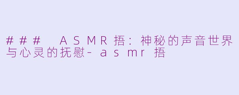 ### ASMR捂：神秘的声音世界与心灵的抚慰-asmr捂