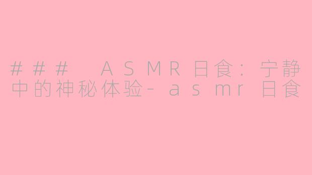 ### ASMR日食：宁静中的神秘体验-asmr日食