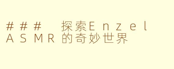 ### 探索Enzel ASMR的奇妙世界