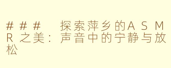 ### 探索萍乡的ASMR之美：声音中的宁静与放松