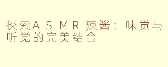探索ASMR辣酱：味觉与听觉的完美结合