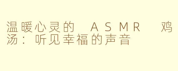 温暖心灵的 ASMR 鸡汤：听见幸福的声音