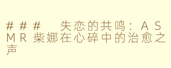 ### 失恋的共鸣：ASMR柴娜在心碎中的治愈之声