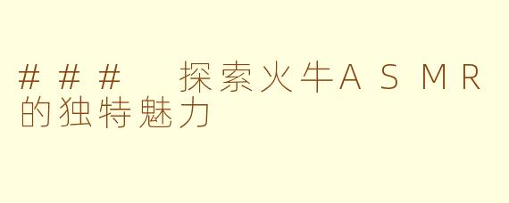 ### 探索火牛ASMR的独特魅力