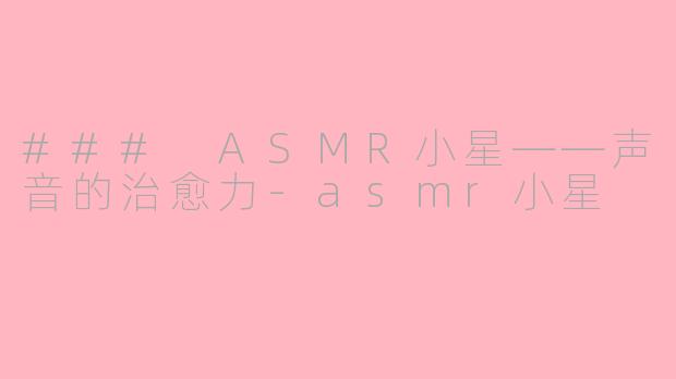 ### ASMR小星——声音的治愈力-asmr小星