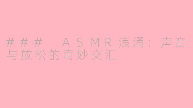 ### ASMR浪涌：声音与放松的奇妙交汇