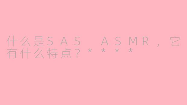 什么是SAS ASMR，它有什么特点？****