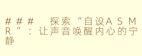 ### 探索“自设ASMR”：让声音唤醒内心的宁静