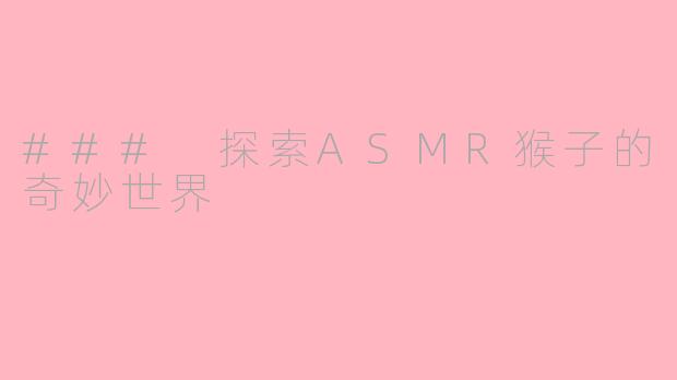### 探索ASMR猴子的奇妙世界