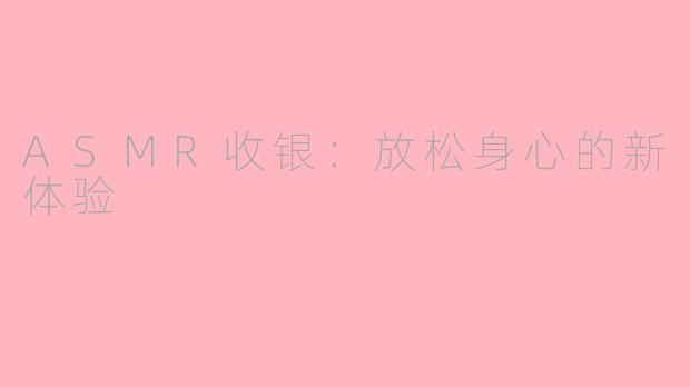 ASMR收银：放松身心的新体验