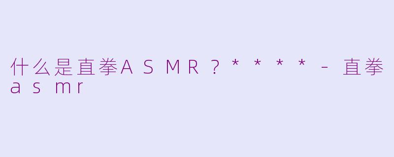什么是直拳ASMR？****