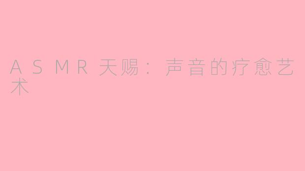 ASMR天赐：声音的疗愈艺术