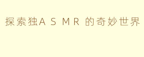 探索独ASMR的奇妙世界