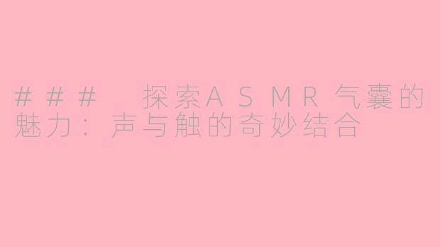 ### 探索ASMR气囊的魅力:声与触的奇妙结合