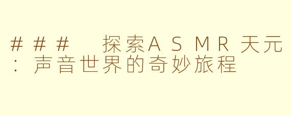 ### 探索ASMR天元：声音世界的奇妙旅程