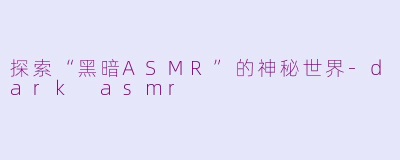 探索“黑暗ASMR”的神秘世界
