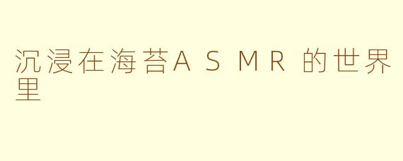沉浸在海苔ASMR的世界里
