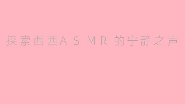 探索西西ASMR的宁静之声