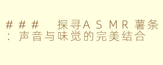 ### 探寻ASMR薯条：声音与味觉的完美结合
