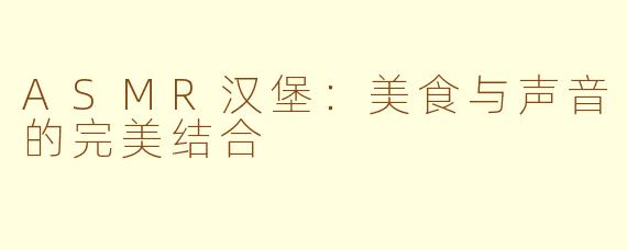 ASMR汉堡：美食与声音的完美结合