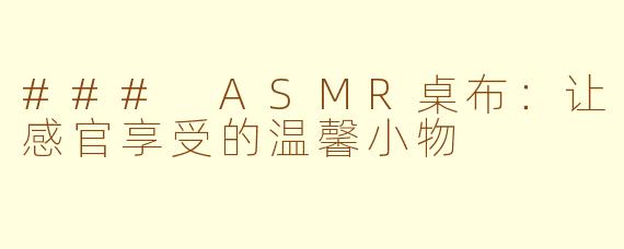 ### ASMR桌布：让感官享受的温馨小物