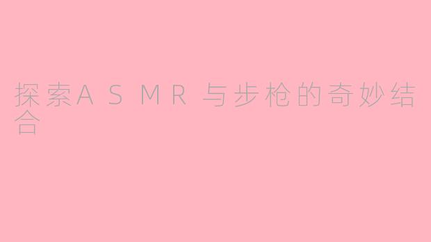 探索ASMR与步枪的奇妙结合