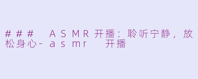 ### ASMR开播：聆听宁静，放松身心-asmr 开播