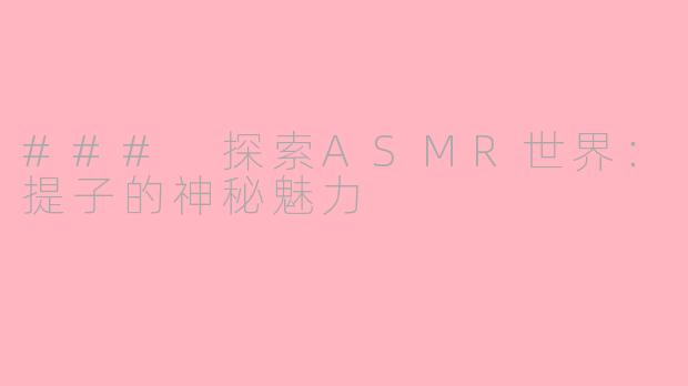 ### 探索ASMR世界：提子的神秘魅力